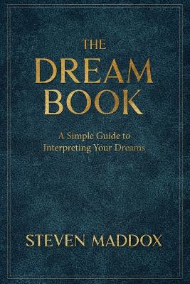 The Dream Book: A Simple Guide To Interpreting Your Dreams by Steven Maddox
