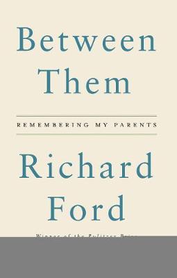 Between Them: Remembering My Parents by Richard Ford