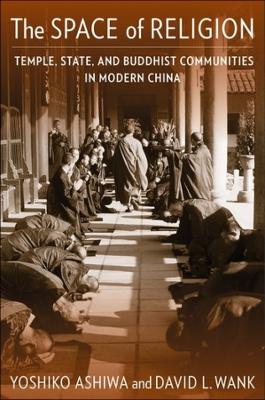 The Space of Religion: Temple, State, and Buddhist Communities in Modern China by Yoshiko Ashiwa