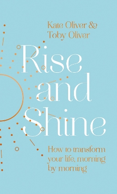 Rise and Shine: How to transform your life, morning by morning by Kate Oliver