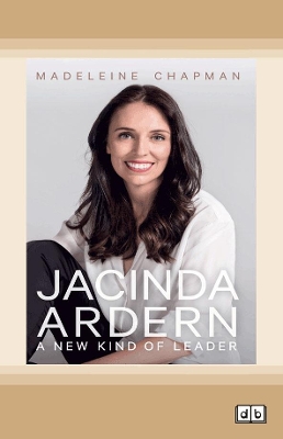 Jacinda Ardern: A New Kind of Leader by Madeleine Chapman