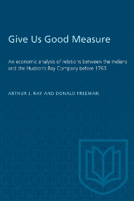 Give Us Good Measure: An Economic Analysis of Relations Between the Indians and the Hudson's Bay Company Before 1763 book
