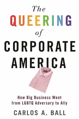The Queering of Corporate America: How Big Business Went from LGBT Adversary to Ally book
