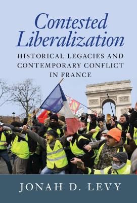 Contested Liberalization: Historical Legacies and Contemporary Conflict in France by Jonah D. Levy