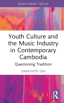 Youth Culture and the Music Industry in Contemporary Cambodia: Questioning Tradition by Darathtey Din