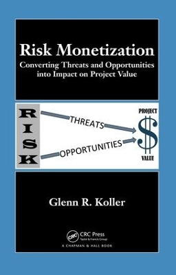 Risk Monetization: Converting Threats and Opportunities into Impact on Project Value by Glenn R. Koller