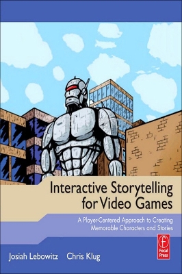 Interactive Storytelling for Video Games: A Player-Centered Approach to Creating Memorable Characters and Stories by Josiah Lebowitz
