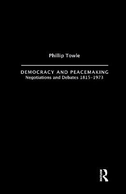 Democracy and Peace Making: Negotiations and Debates 1815-1973 by Philip Towle