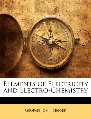 Elements of Electricity and Electro-Chemistry by George John Singer