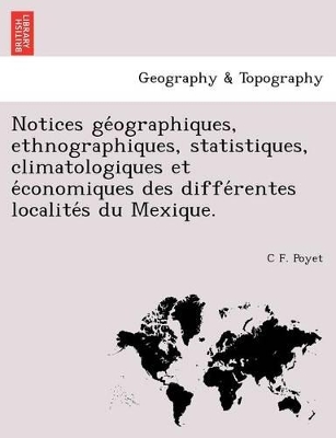 Notices GE Ographiques, Ethnographiques, Statistiques, Climatologiques Et E Conomiques Des Diffe Rentes Localite S Du Mexique. book