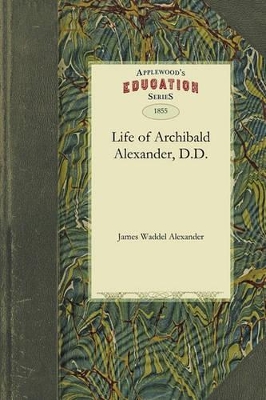 Life of Archibald Alexander, D.D.: First Professor in the Theological Seminary, at Princeton, New Jersey book