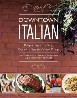 Downtown Italian : Recipes Inspired by Italy, Created in New York's West Village book