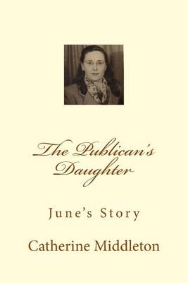 The Publican's Daughter: June's Story by Catherine Middleton