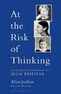 At the Risk of Thinking: An Intellectual Biography of Julia Kristeva by Prof Alice Jardine