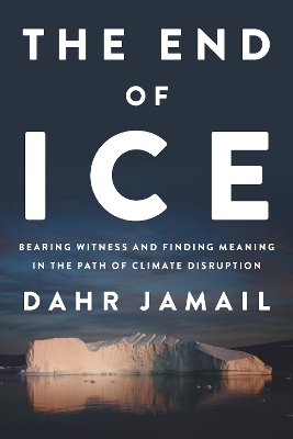 The End of Ice: Bearing Witness and Finding Meaning in the Path of Climate Disruption book