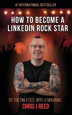 How to Become a LinkedIn Rock Star: By the Only CEO with a Mohawk, Chris J Reed by Chris J Reed