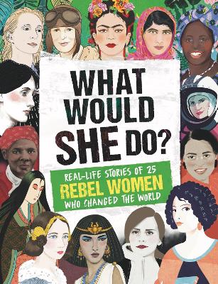 What Would SHE Do?: Real-life stories of 25 rebel women who changed the world by Kay Woodward