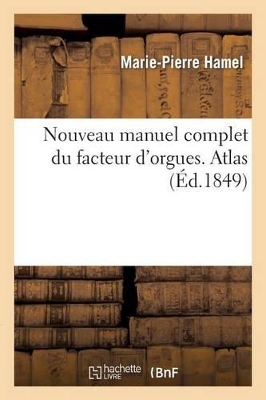 Nouveau Manuel Complet Du Facteur d'Orgues. Atlas: , Ou Trait� Th�orique Et Pratique de l'Art de Construire Les Orgues book