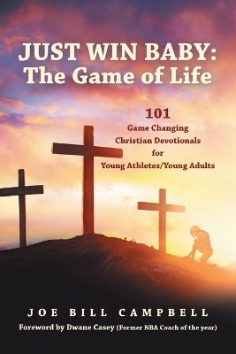 Just Win Baby: THE GAME OF LIFE: 101 Game Changing Christian Devotionals for Young Athletes/Young Adults by Joe Bill Campbell