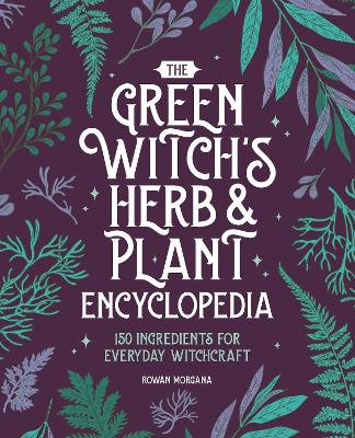 The Green Witch's Herb and Plant Encyclopedia: 150 Ingredients for Everyday Witchcraft book
