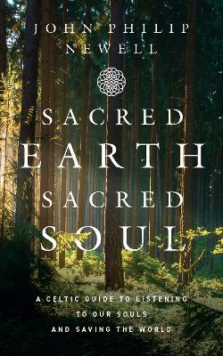 Sacred Earth, Sacred Soul: A Celtic Guide to Listening to Our Souls and Saving the World by John Philip Newell