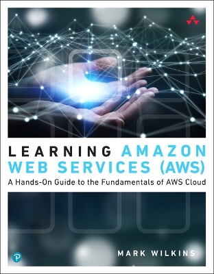 Learning Amazon Web Services (AWS): A Hands-On Guide to the Fundamentals of AWS Cloud book