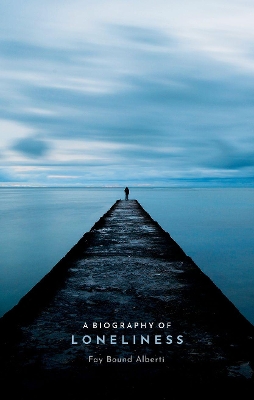 A Biography of Loneliness: The History of an Emotion by Fay Bound Alberti
