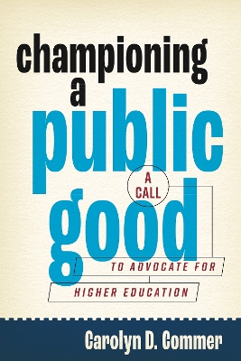 Championing a Public Good: A Call to Advocate for Higher Education by Carolyn D. Commer