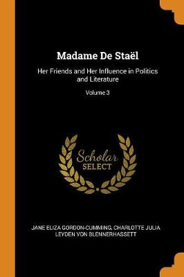 Madame De Staël: Her Friends and Her Influence in Politics and Literature; Volume 3 by Jane Eliza Gordon-Cumming