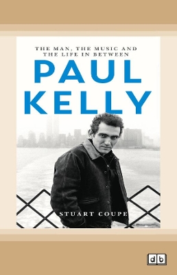 Paul Kelly: The man, the music and the life in between by Stuart Coupe