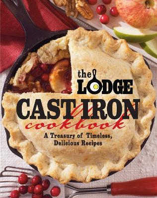 Lodge Cast Iron Cookbook, The: A Treasury of Timeless, Delicious Recipes book