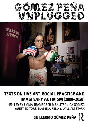 Gómez-Peña Unplugged: Texts on Live Art, Social Practice and Imaginary Activism (2008–2020) by Guillermo Gómez-Peña