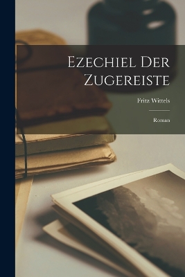 Ezechiel Der Zugereiste: Roman by Fritz Wittels
