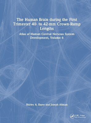 The Human Brain during the First Trimester 40- to 42-mm Crown-Rump Lengths: Atlas of Human Central Nervous System Development, Volume 6 by Shirley A. Bayer