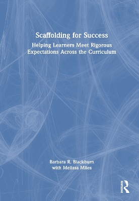 Scaffolding for Success: Helping Learners Meet Rigorous Expectations Across the Curriculum by Barbara R. Blackburn