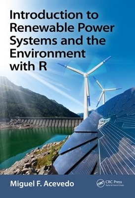 Introduction to Renewable Power Systems and the Environment with R by Miguel F. Acevedo