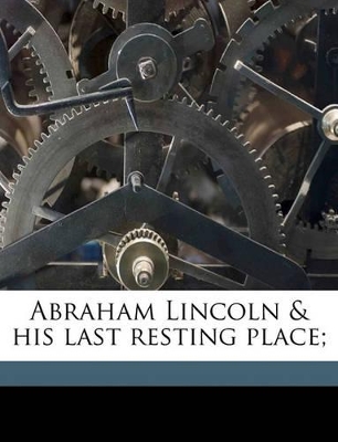 Abraham Lincoln & His Last Resting Place; Volume 1 book