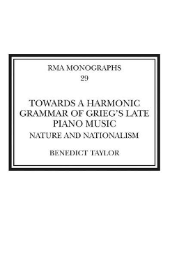 Towards a Harmonic Grammar of Grieg's Late Piano Music: Nature and Nationalism by Benedict Taylor
