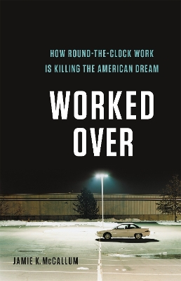 Worked Over: How Round-the-Clock Work Is Killing the American Dream book