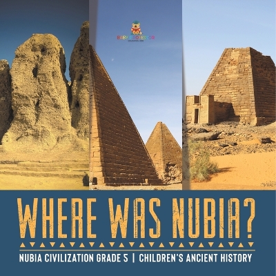 Where Was Nubia? Nubia Civilization Grade 5 Children's Ancient History by Baby Professor