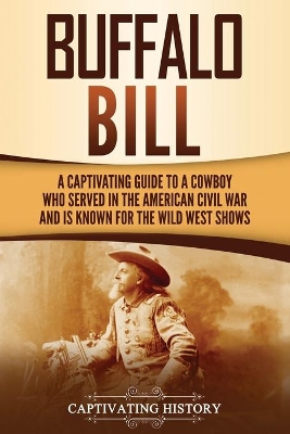 Buffalo Bill: A Captivating Guide to a Cowboy Who Served in the American Civil War and Is Known for the Wild West Shows by Captivating History