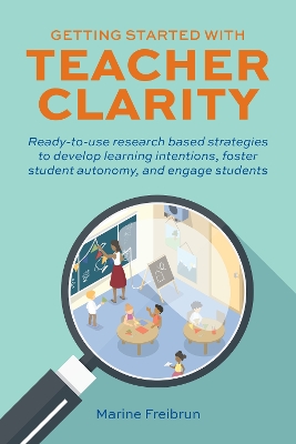 Getting Started With Teacher Clarity: Ready-To-Use Research-Based Strategies to Develop Learning Intentions, Foster Student Intentions, Foster Student Autonomy, and Engage Students. book