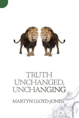 Truth Unchanged, Unchanging by Martyn Lloyd-Jones