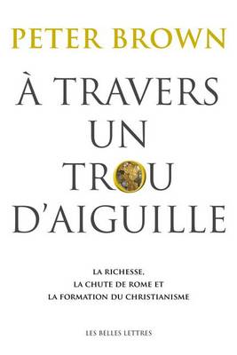 A Travers Un Trou d'Aiguille: La Richesse, La Chute de Rome Et La Formation Du Christianisme book