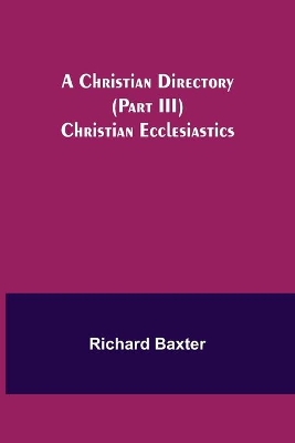 A Christian Directory (Part III) Christian Ecclesiastics book