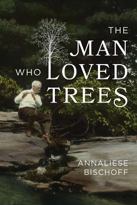 The Man Who Loved Trees by Annaliese Bischoff