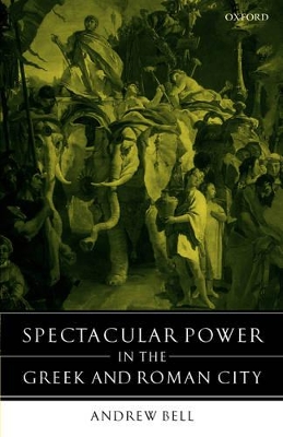 Spectacular Power in the Greek and Roman City by Andrew Bell