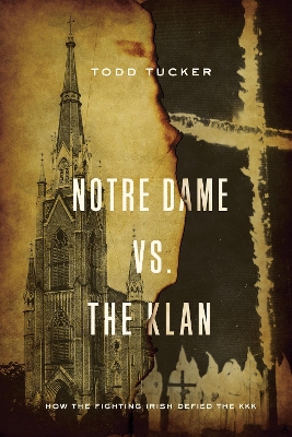 Notre Dame vs. The Klan: How the Fighting Irish Defied the KKK by Todd Tucker