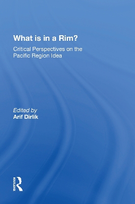 What Is In A Rim?: Critical Perspectives On The Pacific Region Idea by Arif Dirlik