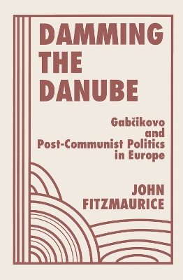 Damming The Danube: Gabcikovo/nagymaros And Post-communist Politics In Europe by John Fitzmaurice